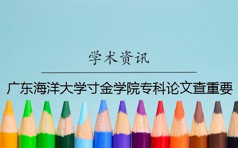 广东海洋大学寸金学院专科论文查重要求及重复率 广东海洋大学寸金学院专科怎么样 广东海洋大学寸金学院专科论文查重要求及重复率 广东海洋大学寸金学院专科怎么样